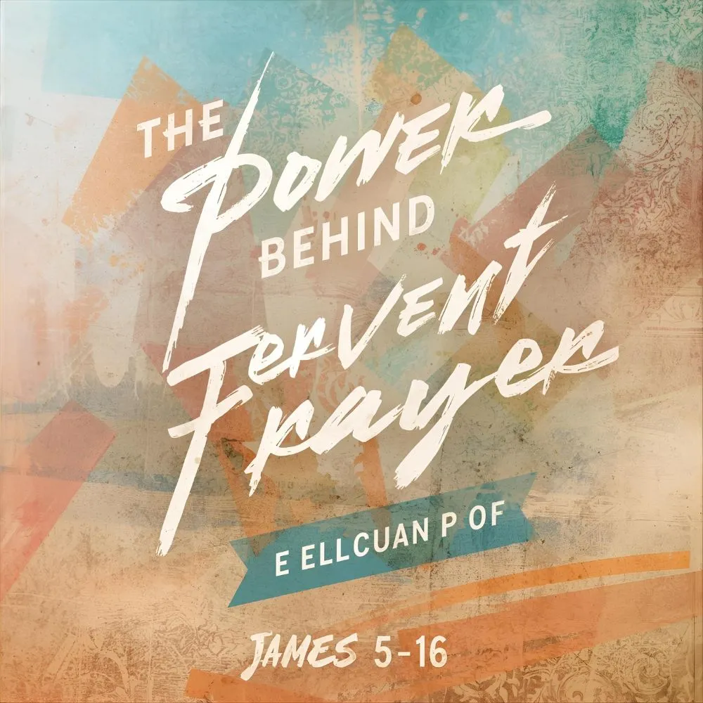 The Power Behind Fervent Prayer (James 5:16 Explained)